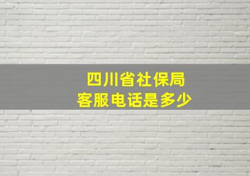 四川省社保局客服电话是多少