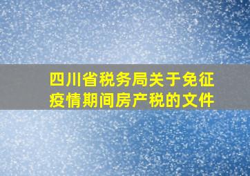 四川省税务局关于免征疫情期间房产税的文件