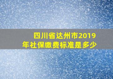 四川省达州市2019年社保缴费标准是多少