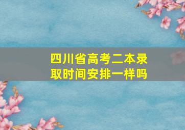 四川省高考二本录取时间安排一样吗