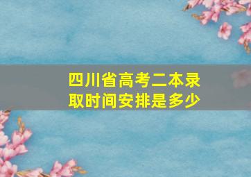 四川省高考二本录取时间安排是多少