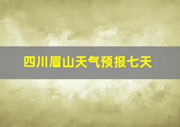 四川眉山天气预报七天