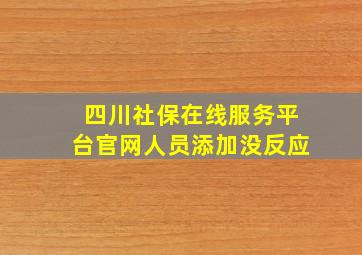 四川社保在线服务平台官网人员添加没反应