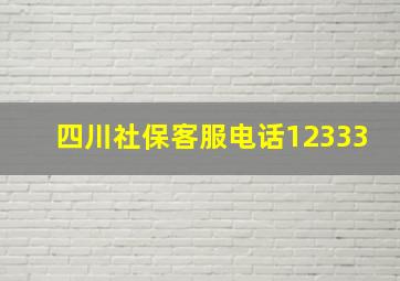 四川社保客服电话12333