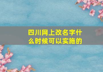 四川网上改名字什么时候可以实施的