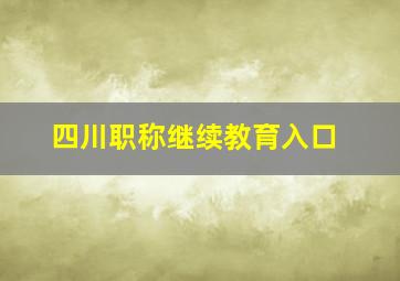 四川职称继续教育入口