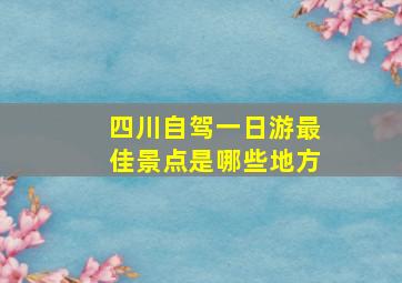 四川自驾一日游最佳景点是哪些地方