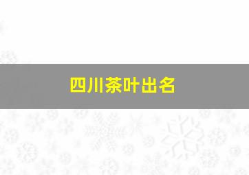 四川茶叶出名