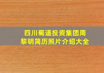 四川蜀道投资集团周黎明简历照片介绍大全