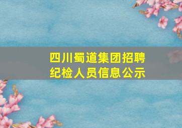 四川蜀道集团招聘纪检人员信息公示