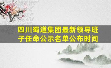 四川蜀道集团最新领导班子任命公示名单公布时间