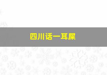 四川话一耳屎