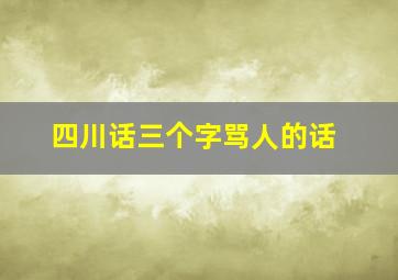 四川话三个字骂人的话