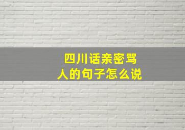 四川话亲密骂人的句子怎么说