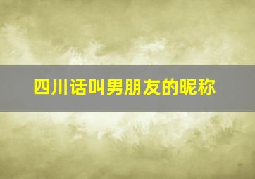 四川话叫男朋友的昵称