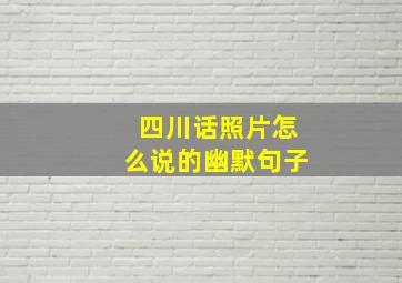 四川话照片怎么说的幽默句子