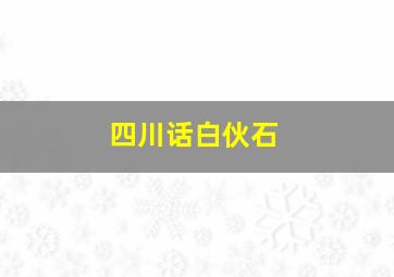 四川话白伙石