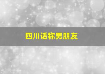 四川话称男朋友