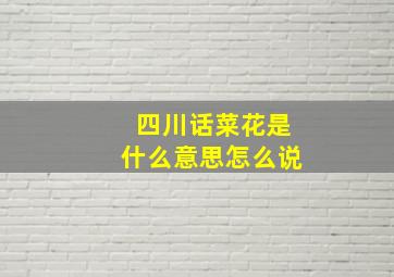 四川话菜花是什么意思怎么说