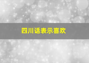 四川话表示喜欢