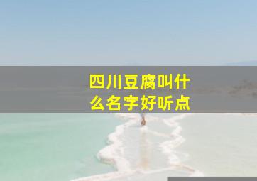 四川豆腐叫什么名字好听点