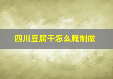 四川豆腐干怎么腌制做