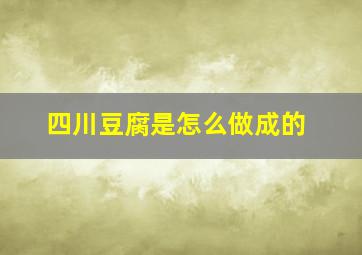 四川豆腐是怎么做成的