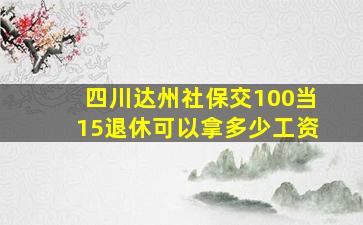 四川达州社保交100当15退休可以拿多少工资