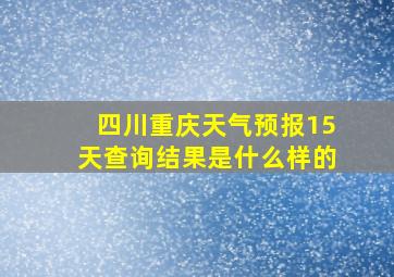 四川重庆天气预报15天查询结果是什么样的