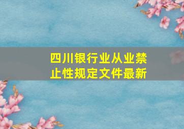 四川银行业从业禁止性规定文件最新