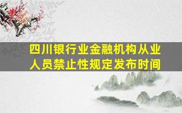 四川银行业金融机构从业人员禁止性规定发布时间