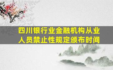 四川银行业金融机构从业人员禁止性规定颁布时间