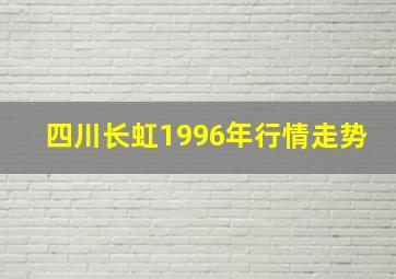 四川长虹1996年行情走势