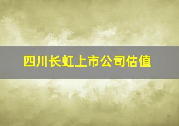 四川长虹上市公司估值