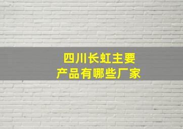 四川长虹主要产品有哪些厂家