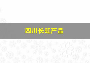 四川长虹产品