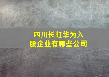 四川长虹华为入股企业有哪些公司