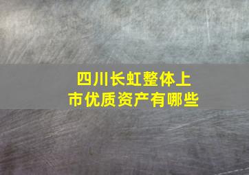 四川长虹整体上市优质资产有哪些