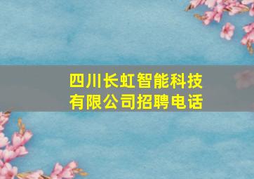 四川长虹智能科技有限公司招聘电话