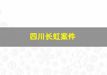 四川长虹案件