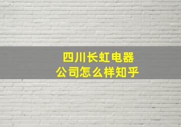 四川长虹电器公司怎么样知乎