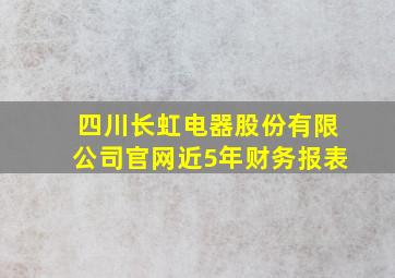 四川长虹电器股份有限公司官网近5年财务报表