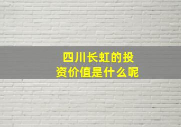 四川长虹的投资价值是什么呢