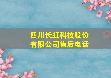 四川长虹科技股份有限公司售后电话