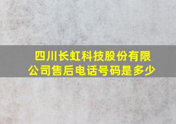 四川长虹科技股份有限公司售后电话号码是多少