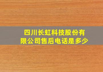 四川长虹科技股份有限公司售后电话是多少