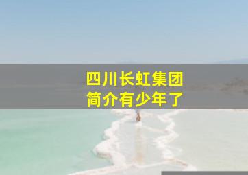 四川长虹集团简介有少年了