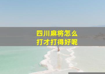 四川麻将怎么打才打得好呢