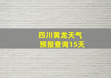 四川黄龙天气预报查询15天