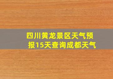 四川黄龙景区天气预报15天查询成都天气